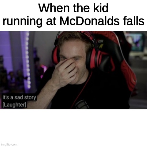  When the kid running at McDonalds falls | image tagged in pewdiepie,mcdonalds | made w/ Imgflip meme maker