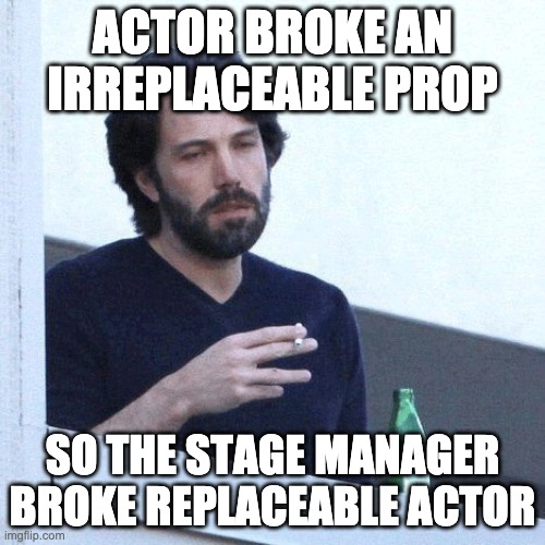 depressed balcony dude | ACTOR BROKE AN IRREPLACEABLE PROP; SO THE STAGE MANAGER BROKE REPLACEABLE ACTOR | image tagged in depressed balcony dude | made w/ Imgflip meme maker