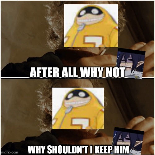 IDK I just thought of it | AFTER ALL WHY NOT; WHY SHOULDN'T I KEEP HIM | image tagged in bilbo - why shouldn t i keep it | made w/ Imgflip meme maker