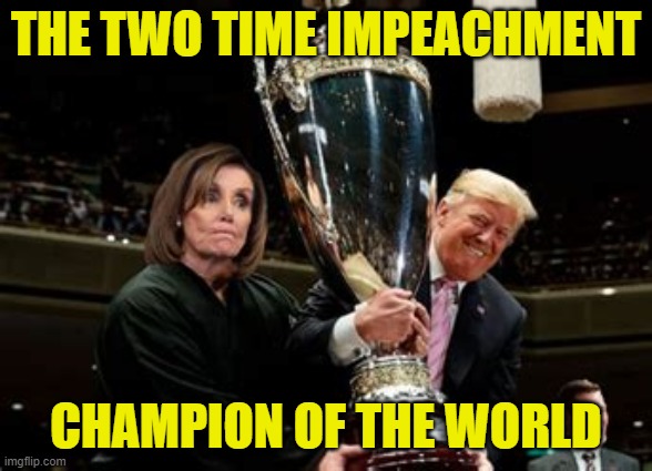 Trump me 2 times | THE TWO TIME IMPEACHMENT; CHAMPION OF THE WORLD | image tagged in donald trump,impeachment,trump,politics,memes | made w/ Imgflip meme maker