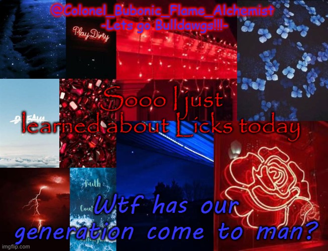 Like chill X_X | Sooo I just learned about Licks today; Wtf has our generation come to man? | image tagged in colonel's school spirt temp | made w/ Imgflip meme maker