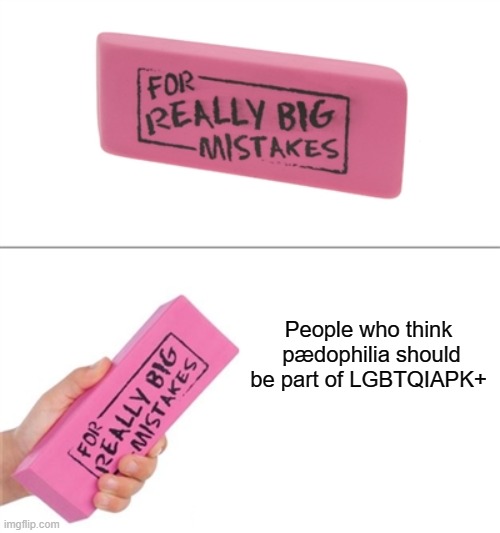 For really big mistakes | People who think  pædophilia should be part of LGBTQIAPK+ | image tagged in for really big mistakes | made w/ Imgflip meme maker