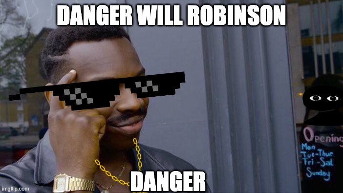Danger Will Robinson | DANGER WILL ROBINSON; DANGER | image tagged in memes,roll safe think about it | made w/ Imgflip meme maker