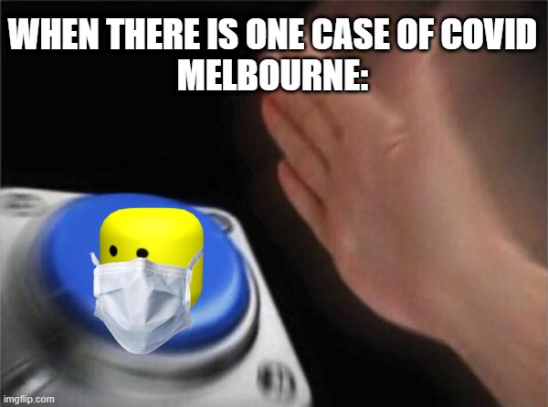Covid be like | WHEN THERE IS ONE CASE OF COVID
MELBOURNE: | image tagged in memes,blank nut button | made w/ Imgflip meme maker