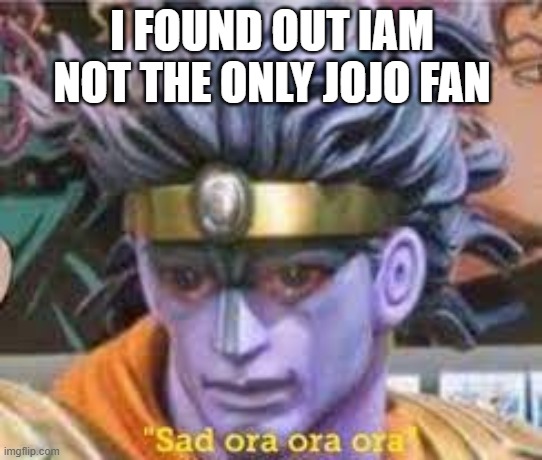 (jk the more the better) | I FOUND OUT IAM NOT THE ONLY JOJO FAN | made w/ Imgflip meme maker