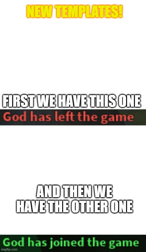 NEW TEMPLATES! FIRST WE HAVE THIS ONE; AND THEN WE HAVE THE OTHER ONE | image tagged in blank white template,god has left the game,god has joined the game | made w/ Imgflip meme maker