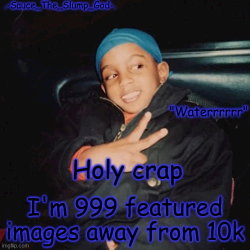 E | Holy crap; I'm 999 featured images away from 10k | image tagged in e | made w/ Imgflip meme maker
