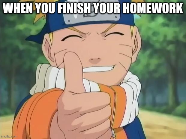 naruto thumbs up | WHEN YOU FINISH YOUR HOMEWORK | image tagged in naruto thumbs up | made w/ Imgflip meme maker