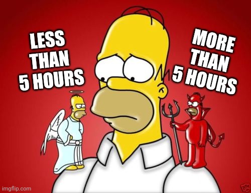 Homer Simpson Angel Devil | LESS THAN 5 HOURS MORE THAN 5 HOURS | image tagged in homer simpson angel devil | made w/ Imgflip meme maker