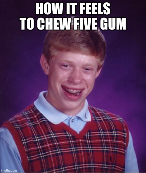 Bad Luck Brian | HOW IT FEELS TO CHEW FIVE GUM | image tagged in memes,bad luck brian | made w/ Imgflip meme maker