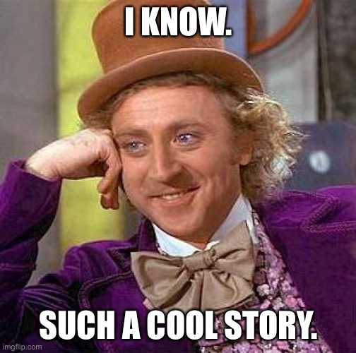 Creepy Condescending Wonka Meme | I KNOW. SUCH A COOL STORY. | image tagged in memes,creepy condescending wonka | made w/ Imgflip meme maker