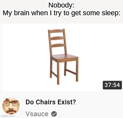 I searched the whole universe and I still couldn't find a good title | Nobody:
My brain when I try to get some sleep: | image tagged in memes,vsauce,chairs,do chairs exist,not really a gif | made w/ Imgflip meme maker