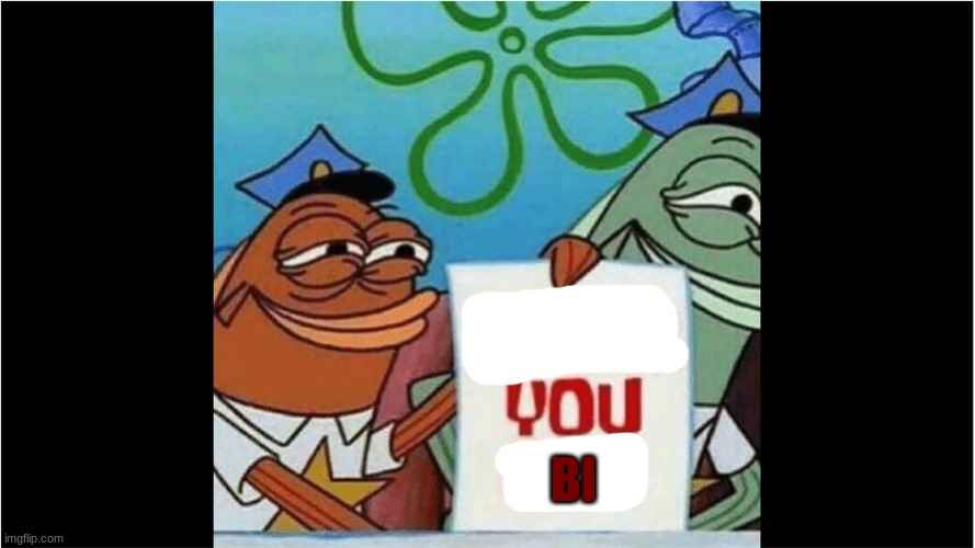 Bibba You Gay | BI | image tagged in bibba you gay | made w/ Imgflip meme maker