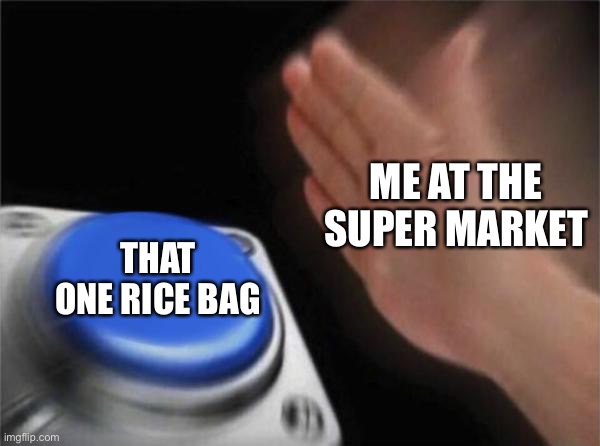 This is pretty satisfying | ME AT THE SUPER MARKET; THAT ONE RICE BAG | image tagged in memes,blank nut button | made w/ Imgflip meme maker
