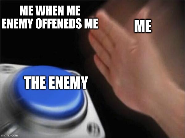 Blank Nut Button | ME WHEN ME ENEMY OFFENEDS ME; ME; THE ENEMY | image tagged in memes,blank nut button | made w/ Imgflip meme maker