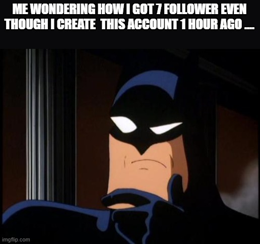 Confused Batman | ME WONDERING HOW I GOT 7 FOLLOWER EVEN THOUGH I CREATE  THIS ACCOUNT 1 HOUR AGO .... | image tagged in confused batman | made w/ Imgflip meme maker