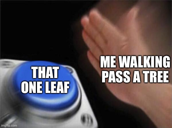 Slap the leaf | ME WALKING PASS A TREE; THAT ONE LEAF | image tagged in memes,blank nut button,tree | made w/ Imgflip meme maker