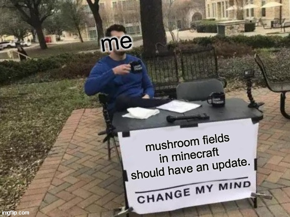 mushroom fields in minecraft should have an update (all biomes should have updates ofc) | me; mushroom fields in minecraft should have an update. | image tagged in memes,change my mind | made w/ Imgflip meme maker