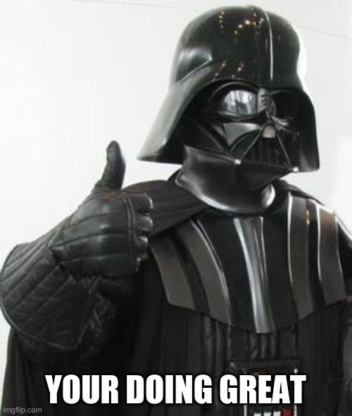 Darth vader approves | YOUR DOING GREAT | image tagged in darth vader approves | made w/ Imgflip meme maker