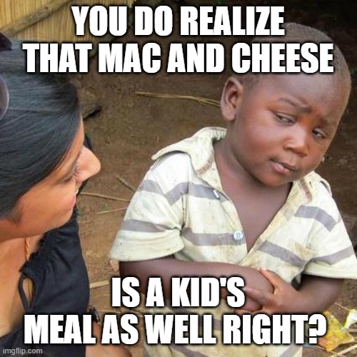 Third World Skeptical Kid Meme | YOU DO REALIZE THAT MAC AND CHEESE IS A KID'S MEAL AS WELL RIGHT? | image tagged in memes,third world skeptical kid | made w/ Imgflip meme maker