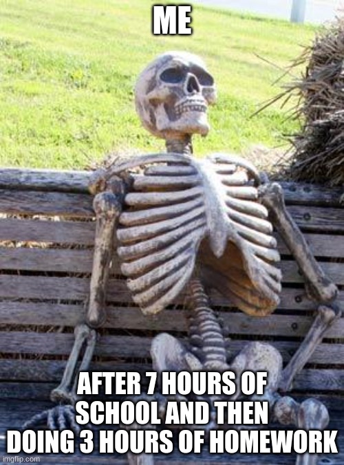 Waiting Skeleton | ME; AFTER 7 HOURS OF SCHOOL AND THEN DOING 3 HOURS OF HOMEWORK | image tagged in memes,waiting skeleton,relatable,school | made w/ Imgflip meme maker