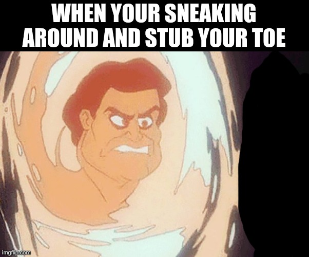handsome | WHEN YOUR SNEAKING AROUND AND STUB YOUR TOE | image tagged in handsome | made w/ Imgflip meme maker