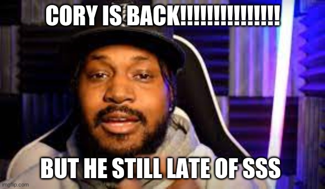 cory is back | CORY IS BACK!!!!!!!!!!!!!!! BUT HE STILL LATE OF SSS | image tagged in memes | made w/ Imgflip meme maker