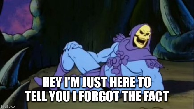 He forgot | HEY I’M JUST HERE TO TELL YOU I FORGOT THE FACT | image tagged in disturbing facts skeletor | made w/ Imgflip meme maker