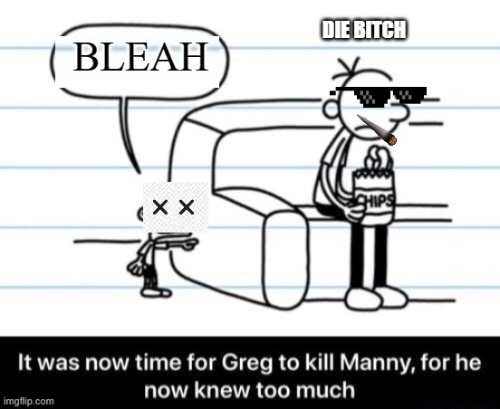 It was now time for Greg to kill manny, for he now knew too much | DIE BITCH; BLEAH | image tagged in it was now time for greg to kill manny for he now knew too much | made w/ Imgflip meme maker