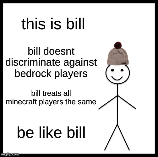 *ipad kid intensifies* | this is bill; bill doesnt discriminate against bedrock players; bill treats all minecraft players the same; be like bill | image tagged in memes,be like bill | made w/ Imgflip meme maker