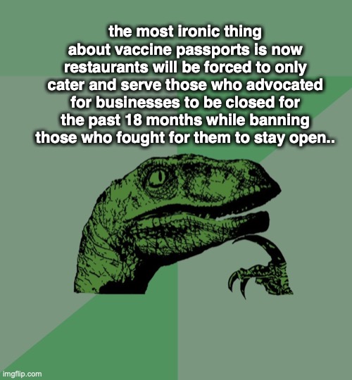 dino think dinossauro pensador | the most ironic thing about vaccine passports is now restaurants will be forced to only cater and serve those who advocated for businesses to be closed for the past 18 months while banning those who fought for them to stay open.. | image tagged in dino think dinossauro pensador | made w/ Imgflip meme maker