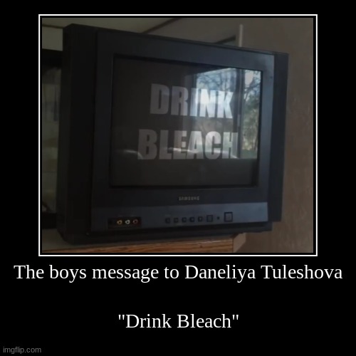 The boys message to Daneliya Tuleshova | "Drink Bleach" | image tagged in funny,demotivationals | made w/ Imgflip demotivational maker