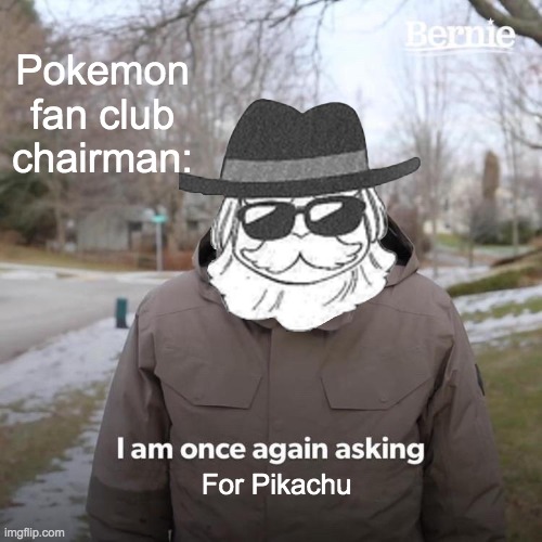 Pokemon fan club chairman pokespe meme |  Pokemon fan club chairman:; For Pikachu | image tagged in memes,bernie i am once again asking for your support | made w/ Imgflip meme maker