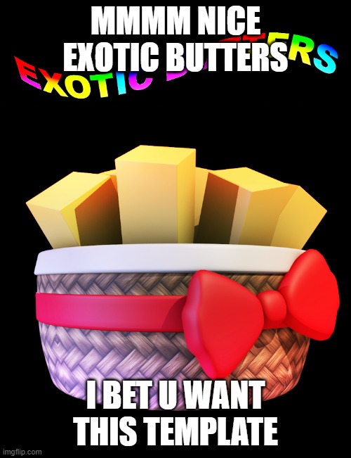 mmmm nice butters |  MMMM NICE EXOTIC BUTTERS; I BET U WANT THIS TEMPLATE | image tagged in exotic butters | made w/ Imgflip meme maker