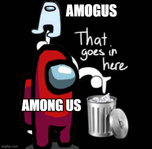 that goes in here | AMOGUS; AMONG US | image tagged in that goes in here,oh wow are you actually reading these tags,sussy,among us,amogus | made w/ Imgflip meme maker