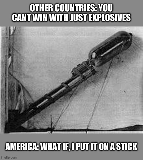 OTHER COUNTRIES: YOU CANT WIN WITH JUST EXPLOSIVES; AMERICA: WHAT IF, I PUT IT ON A STICK | made w/ Imgflip meme maker
