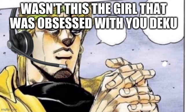 Gamer Dio | WASN'T THIS THE GIRL THAT WAS OBSESSED WITH YOU DEKU | image tagged in gamer dio | made w/ Imgflip meme maker