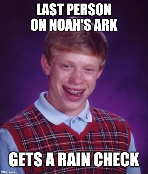 Bad Luck Brian | LAST PERSON ON NOAH'S ARK; GETS A RAIN CHECK | image tagged in memes,bad luck brian | made w/ Imgflip meme maker