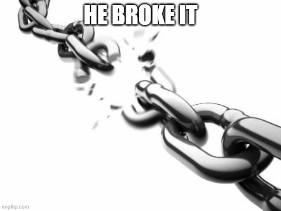 Broken Chains  | HE BROKE IT | image tagged in broken chains | made w/ Imgflip meme maker