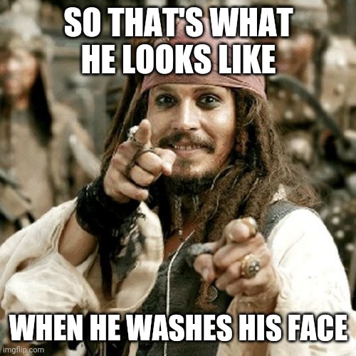 POINT JACK | SO THAT'S WHAT HE LOOKS LIKE WHEN HE WASHES HIS FACE | image tagged in point jack | made w/ Imgflip meme maker