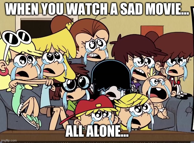 When you watch a sad movie all alone | WHEN YOU WATCH A SAD MOVIE... ALL ALONE... | image tagged in the loud house | made w/ Imgflip meme maker
