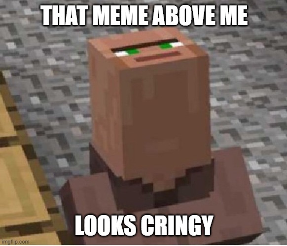 Minecraft Villager Looking Up | THAT MEME ABOVE ME; LOOKS CRINGY | image tagged in minecraft villager looking up | made w/ Imgflip meme maker