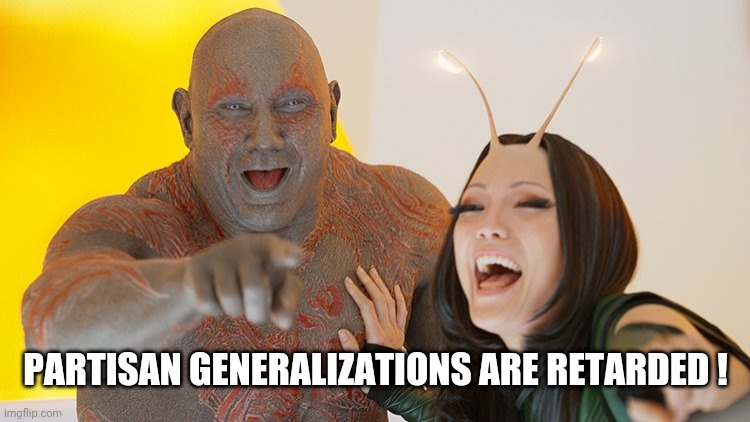 Drax Mantis laughing | PARTISAN GENERALIZATIONS ARE RETARDED ! | image tagged in drax mantis laughing | made w/ Imgflip meme maker