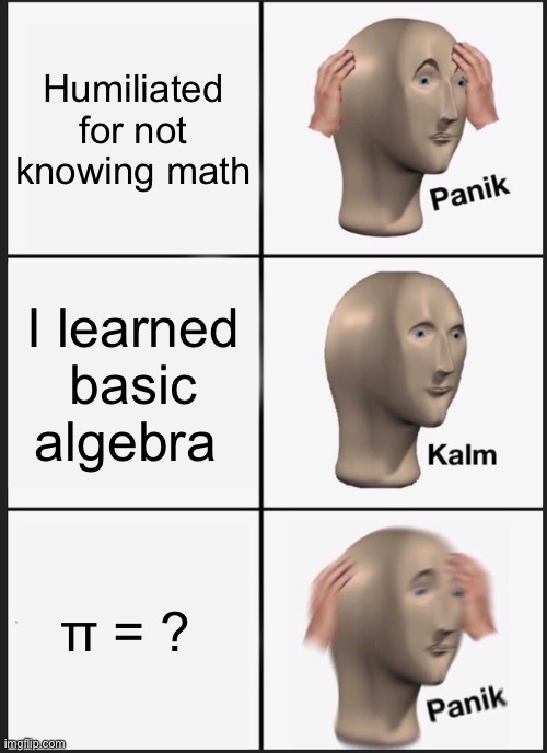 Panik Kalm Panik | Humiliated for not knowing math; I learned basic algebra; π = ? | image tagged in memes,panik kalm panik | made w/ Imgflip meme maker