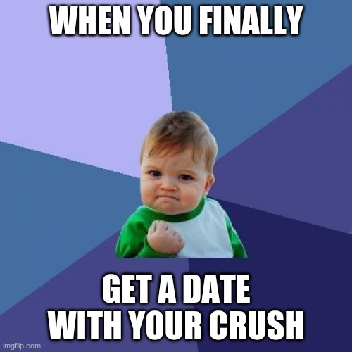Hehehe | WHEN YOU FINALLY; GET A DATE WITH YOUR CRUSH | image tagged in memes,success kid | made w/ Imgflip meme maker