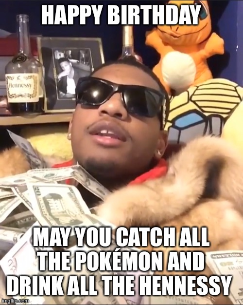 Happy Birthday | HAPPY BIRTHDAY; MAY YOU CATCH ALL THE POKÉMON AND DRINK ALL THE HENNESSY | image tagged in pokemon,hennessy,happy birthday | made w/ Imgflip meme maker