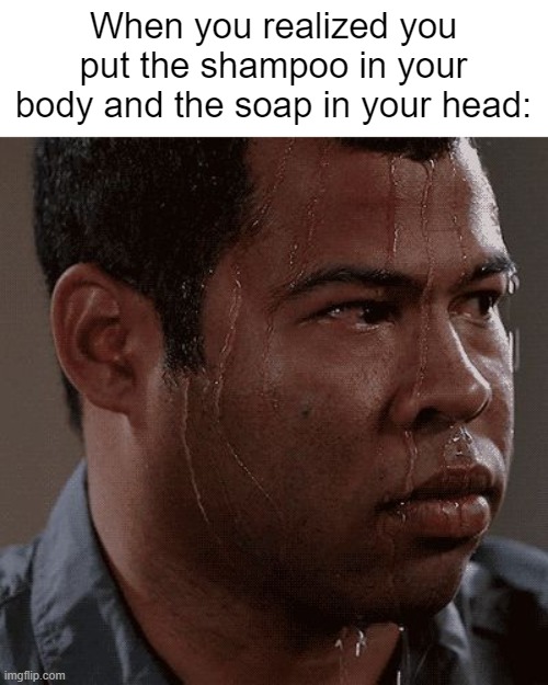 Whoops. | When you realized you put the shampoo in your body and the soap in your head: | image tagged in sweaty tryhard | made w/ Imgflip meme maker