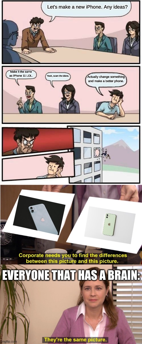 iPhone 12 VS. iPhone 11 | Let's make a new iPhone. Any ideas? Make it the same as iPhone 11 LOL. Yeah, scam the idiots. Actually change something and make a better phone. EVERYONE THAT HAS A BRAIN: | image tagged in memes,boardroom meeting suggestion,they're the same picture,iphone,double | made w/ Imgflip meme maker
