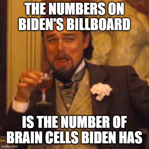 Laughing Leo Meme | THE NUMBERS ON BIDEN'S BILLBOARD IS THE NUMBER OF BRAIN CELLS BIDEN HAS | image tagged in memes,laughing leo | made w/ Imgflip meme maker