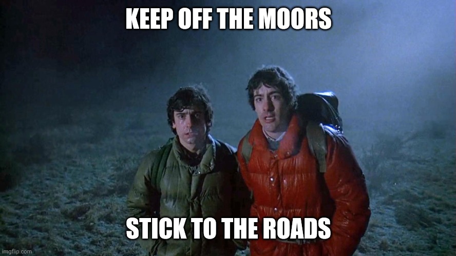 american werewolf | KEEP OFF THE MOORS STICK TO THE ROADS | image tagged in american werewolf | made w/ Imgflip meme maker